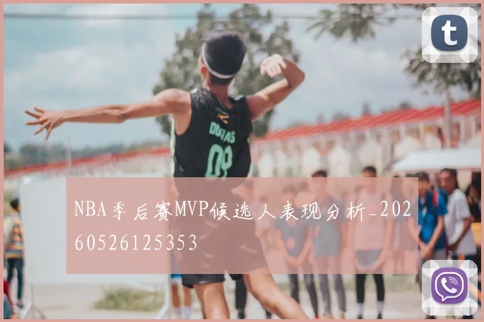NBA季后赛MVP候选人表现分析_20260526125353