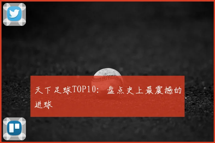 天下足球TOP10：盘点史上最震撼的进球