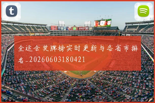 全运会奖牌榜实时更新与各省市排名_20260603180421