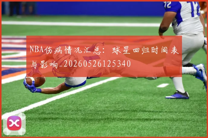 NBA伤病情况汇总：球星回归时间表与影响_20260526125340