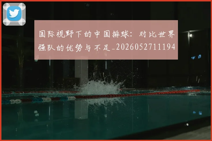 国际视野下的中国排球:对比世界强队的优势与不足_20260527111947