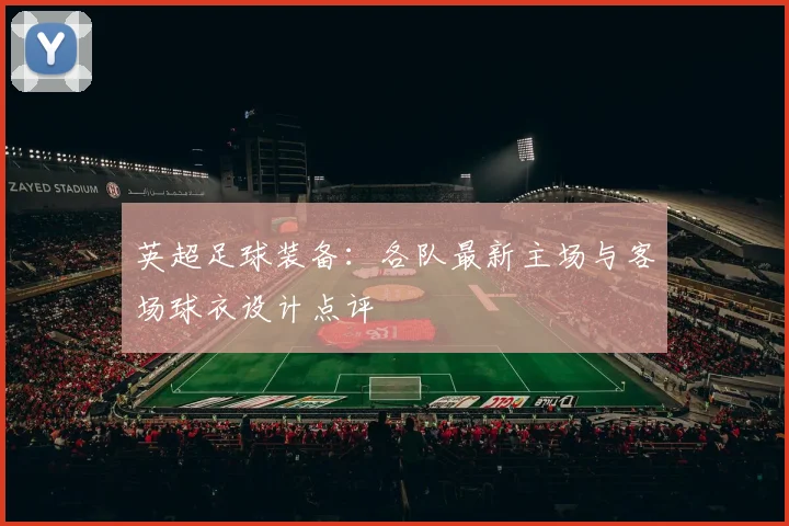 英超足球装备：各队最新主场与客场球衣设计点评