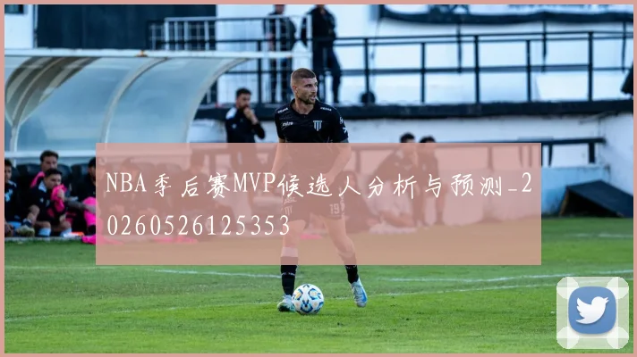 NBA季后赛MVP候选人分析与预测_20260526125353