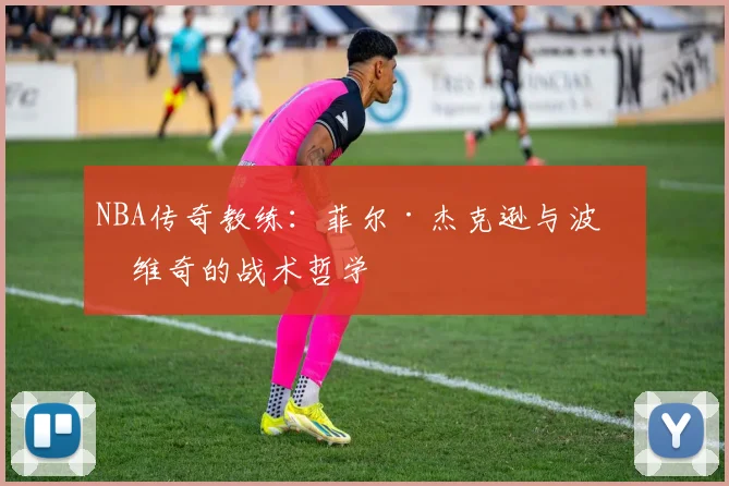 NBA传奇教练:菲尔·杰克逊与波波维奇的战术哲学