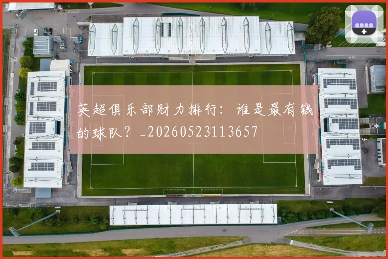 英超俱乐部财力排行：谁是最有钱的球队？_20260523113657