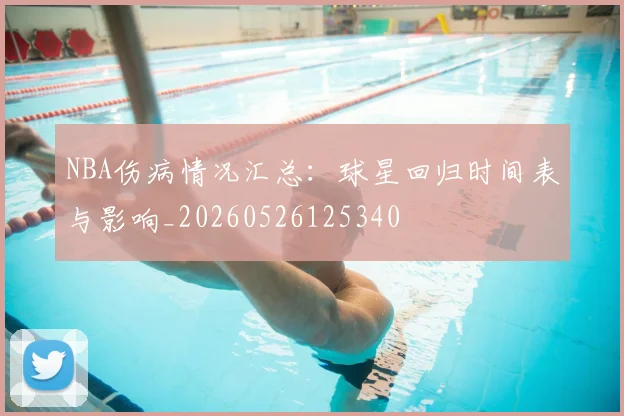 NBA伤病情况汇总：球星回归时间表与影响_20260526125340