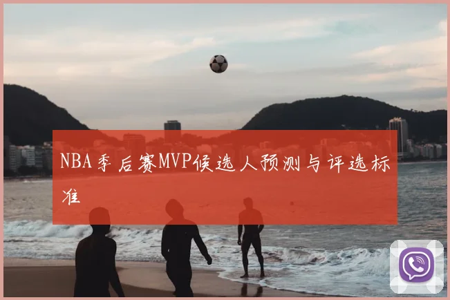 NBA季后赛MVP候选人预测与评选标准