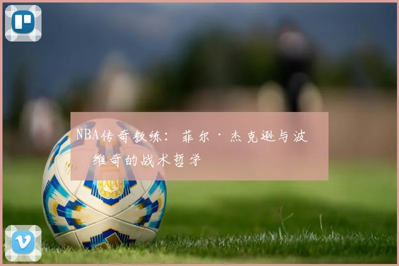 NBA传奇教练：菲尔·杰克逊与波波维奇的战术哲学
