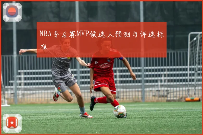 NBA季后赛MVP候选人预测与评选标准