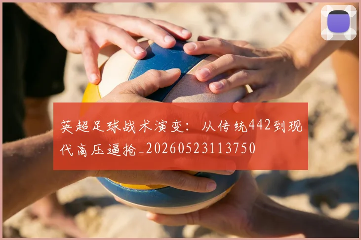 英超足球战术演变:从传统442到现代高压逼抢_20260523113750
